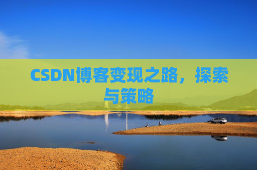 CSDN博客变现之路,探索与策略
